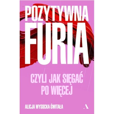 Pozytywna furia. Czyli jak sięgać po więcej Alicja Wysocka-Świtała