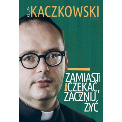 Zamiast czekać, zacznij żyć Jan Kaczkowski
