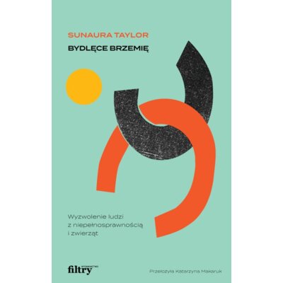 Bydlęce brzemię. Wyzwolenie ludzi z niepełnosprawnością i zwierząt Taylor Sunaura