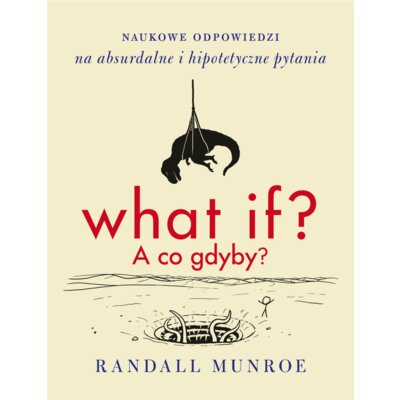What if? A co gdyby? Naukowe odpowiedzi na absurdalne i hipotetyczne pytania Randall Munroe