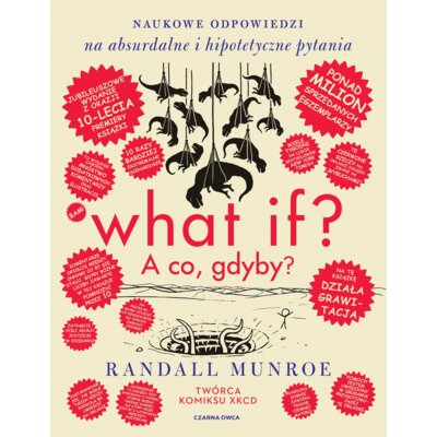 What if? A co gdyby? Naukowe odpowiedzi na absurdalne i hipotetyczne pytania. Wydanie jubileuszowe Randall Munroe