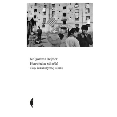 Błoto słodsze niż miód. Głosy komunistycznej Albanii Małgorzata Rejmer