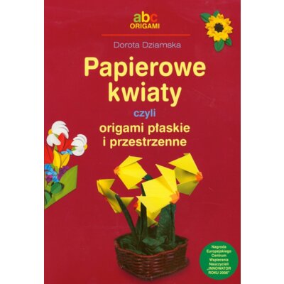 Papierowe Kwiaty czyli origami płaskie i przestrzenne Dorota Dziamska