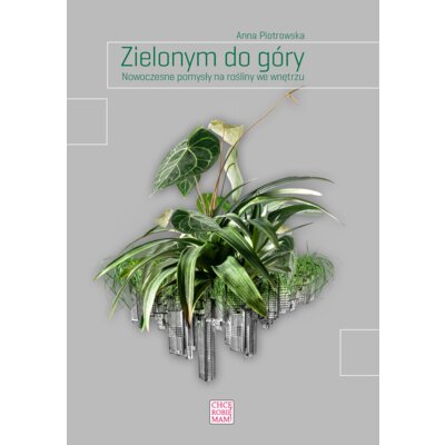 Zielonym do góry. Nowoczesne pomysły na rośliny Anna Piotrowska