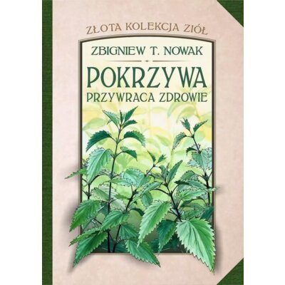Pokrzywa przywraca zdrowie. Złota kolekcja ziół. Tom 1 Zbigniew T. Nowak