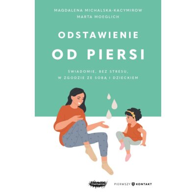 Odstawienie od piersi. Świadomie, bez stresu, w zgodzie ze sobą i dzieckiem Magdalena Michalska-Kacymirow