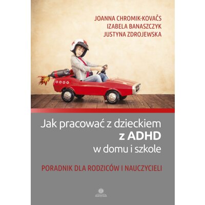 Jak pracować z dzieckiem z ADHD w domu i szkole Izabela Banaszczyk