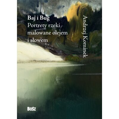 Baj i Bug. Portrety rzeki malowane olejem i słowem Andrzej Kominek
