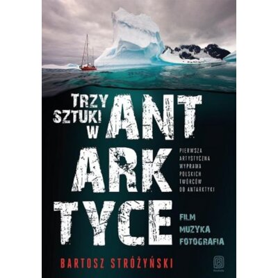 Trzy Sztuki w Antarktyce. Pierwsza artystyczna wyprawa polskich twórców do Antarktyki Bartosz Stróżyński