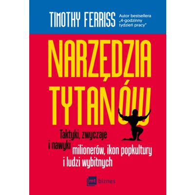Narzędzia tytanów. Taktyki, zwyczaje i nawyki milionerów, ikon popkultury i ludzi wybitnych Timothy Ferriss