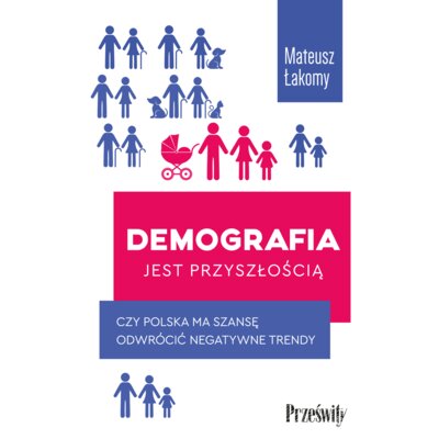 Demografia jest przyszłością. Czy Polska ma szansę odwrócić negatywne trendy Mateusz Łakomy