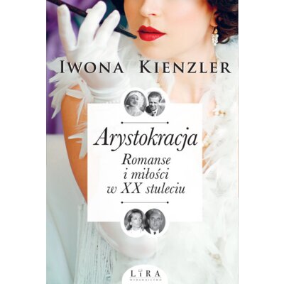 Arystokracja. Romanse i miłości w XX stuleciu Iwona Kienzler