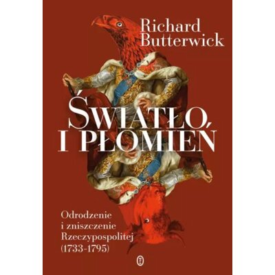 Światło i płomień. Odrodzenie i zniszczenie Rzeczypospolitej (1733–1795) Richard Butterwick