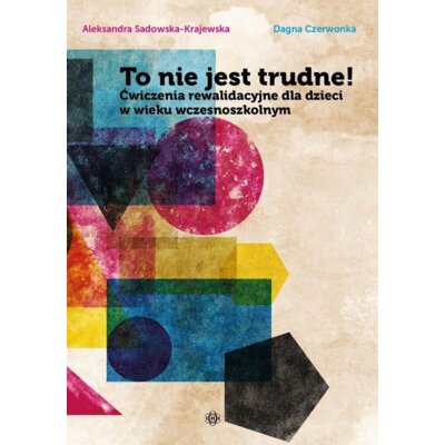 To nie jest trudne! Ćwiczenia rewalidacyjne dla dzieci w wieku wczesnoszkolnym Aleksandra Sadowska-Krajewska