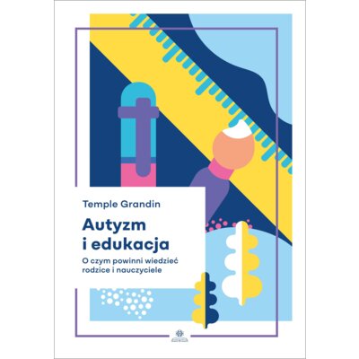 Autyzm i edukacja O czym powinni wiedzieć rodzice i nauczyciele Temple Grandin