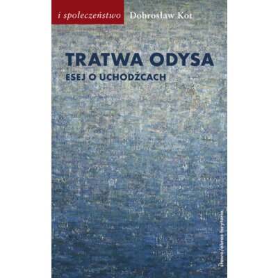 Tratwa Odysa. Esej o uchodźcach Dobrosław Kot