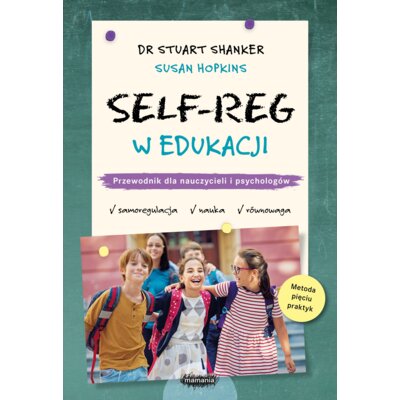 Self-Reg w edukacji. Przewodnik dla nauczycieli i psychologów Stuart Shanker