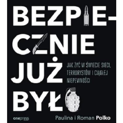 Bezpiecznie już było. Jak żyć w świecie sieci, terrorystów i ciągłej niepewności Paulina Polko