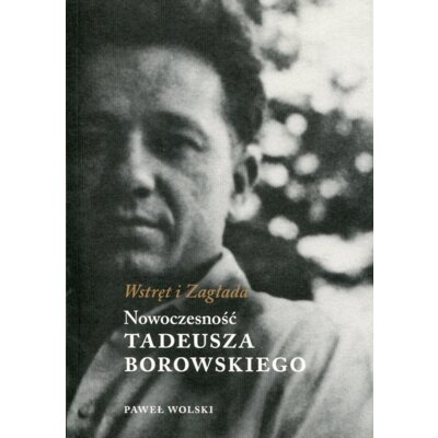Wstręt i zagłada nowoczesność tadeusza borowskiego Paweł Wolski