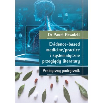 Evidence-based medicine/practice i systematyczne przeglądy literatury: praktyczny podręcznik Paweł Posadzki
