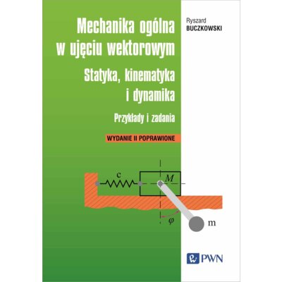 Mechanika ogólna w ujęciu wektorowym. Statyka, kinematyka i dynamika. Przykłady i zadania Ryszard Buczkowski