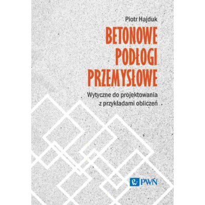 Betonowe podłogi przemysłowe. Wytyczne do projektowania z przykładami obliczeń Piotr Hajduk