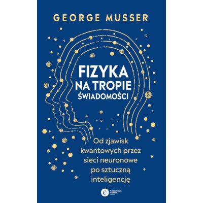 Fizyka na tropie świadomości. Od zjawisk kwantowych przez sieci neuronowe po sztuczną inteligencję George Musser