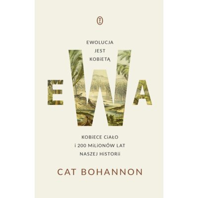 Ewa. Ewolucja jest kobietą. Kobiece ciało i 200 milionów lat naszej historii Cat Bohannon
