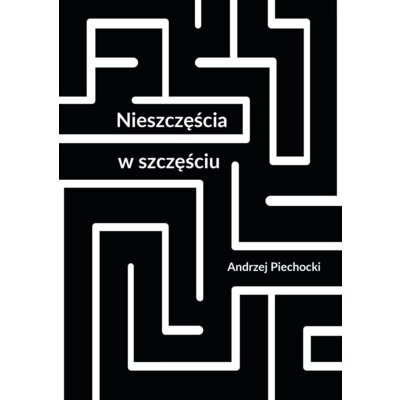 Nieszczęścia w szczęściu Andrzej Piechocki