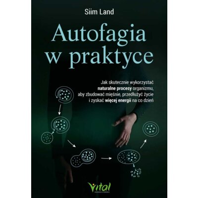 Autofagia w praktyce. Jak skutecznie wykorzystać naturalne procesy organizmu, aby zbudować mięśnie, przedłużyć życie i zyskać więcej energii na co dzień Siim Land