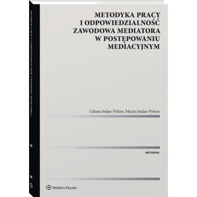Metodyka pracy i odpowiedzialność zawodowa mediatora w postępowaniu mediacyjnym Liliana Indan-Pykno