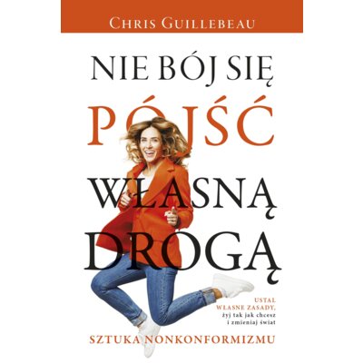 Nie bój się pójść własną drogą. Sztuka nonkonformizmu Chris Guillebeau