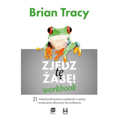 Zjedz tę żabę! Workbook. 21 metod podnoszenia wydajności w pracy i zwalczania skłonności do zwlekania Brian Tracy