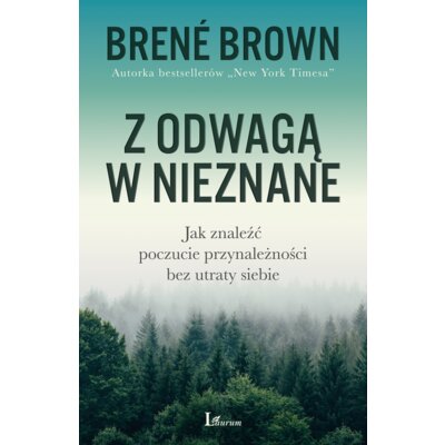 Z odwagą w nieznane. Jak znaleźć poczucie przynależności bez utraty siebie Brene Brown