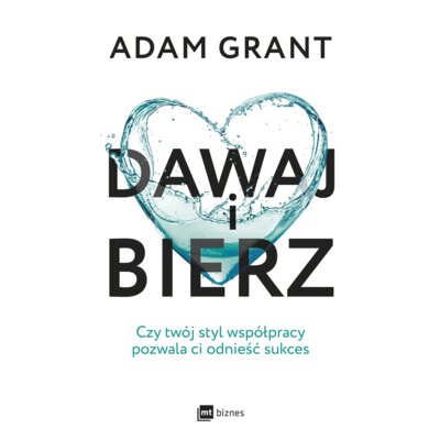 Dawaj i bierz. Czy twój styl współpracy pozwala ci odnieść sukces Adam Grant