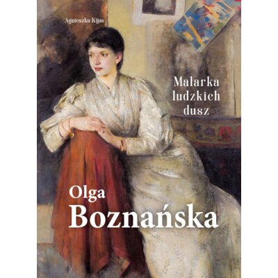 Olga Boznańska. Malarka ludzkich dusz Agnieszka Kijas