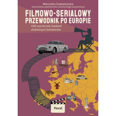 Filmowo-serialowy przewodnik po Europie. 100 wycieczek śladami ulubionych bohaterów Weronika Szabelewska