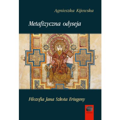 Metafizyczna odyseja. Filozofia Jana Szkota Eriugeny Agnieszka Kijewska