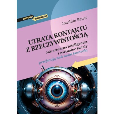 Utrata kontaktu z rzeczywistością. Jak sztuczna inteligencja i wirtualne światy przejmują nad nami kontrolę Joachim Bauer
