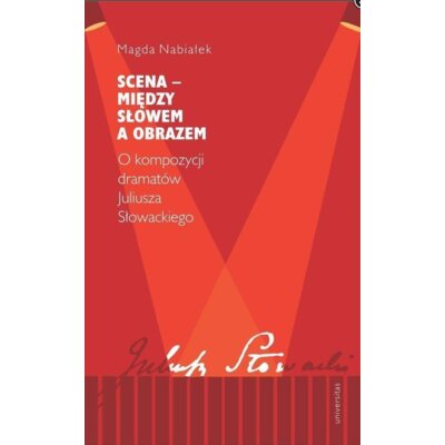 Scena – między słowem a obrazem. O kompozycji dramatów Juliusza Słowackiego Magda Nabiałek