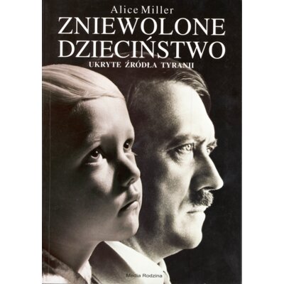 Zniewolone dzieciństwo. Ukryte źródła tyranii Alice Miller