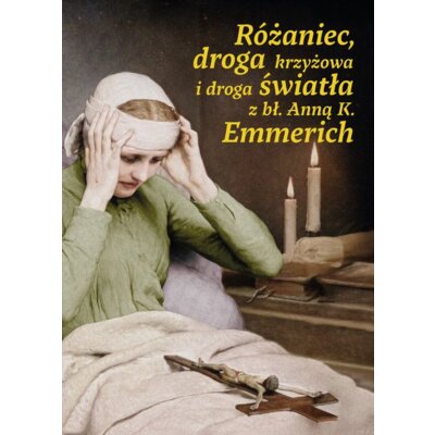 Różaniec, droga krzyżowa i droga światła z bł. Anną K. Emmerich Praca zbiorowa