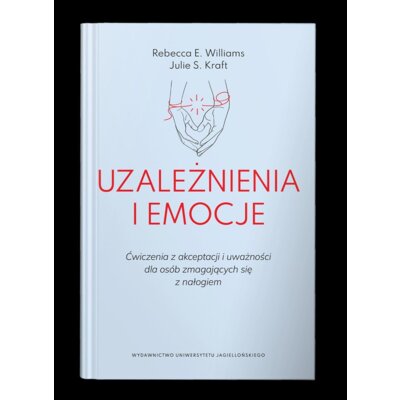 Uzależnienia i emocje. Ćwiczenia z akceptacji i uważności dla osób zmagających się z nałogiem Julie S. Kraft