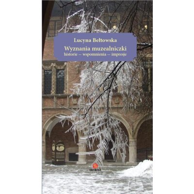 Wyznania muzealniczki. Historie – wspomnienia – impresje Lucyna Bełtowska