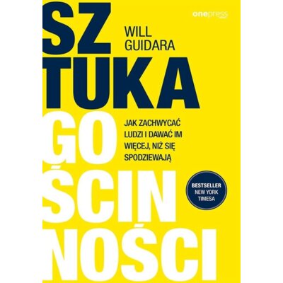 Sztuka gościnności. Jak zachwycać ludzi i dawać im więcej, niż się spodziewają Will Guidara