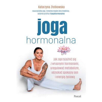 Joga hormonalna. Jak zaprzyjaźnić się z własnymi hormonami, uregulować metabolizm, odzyskać spokojny sen i energię życiową Katarzyna Złotkowska