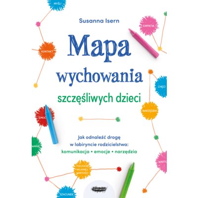 Mapa wychowania szczęśliwych dzieci. Jak odnaleźć drogę w labiryncie rodzicielstwa: komunikacja, emocje, narzędzia Susanna Isern