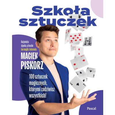 Szkoła sztuczek. 100 sztuczek magicznych, którymi zadziwisz wszystkich! Maciej Piskorz
