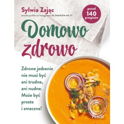 Domowo zdrowo. Zdrowe jedzenie nie musi być ani trudne, ani nudne. Może być proste i smaczne! Sylwia Zając