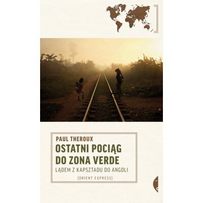 Ostatni pociąg do zona verde. Lądem z Kapsztadu do Angoli Paul Theroux